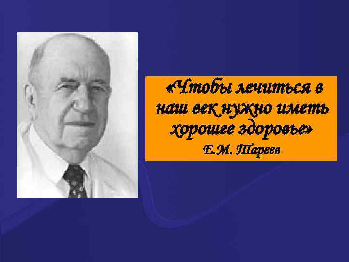  «Чтобы лечиться в наш век нужно иметь хорошее здоровье» Е. М. Тареев 