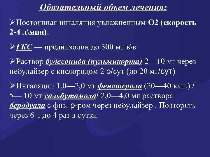 Обязательный объем лечения: ØПостоянная ингаляция увлажненным О 2 (скорость 2 -4 лмин). ØГКС —