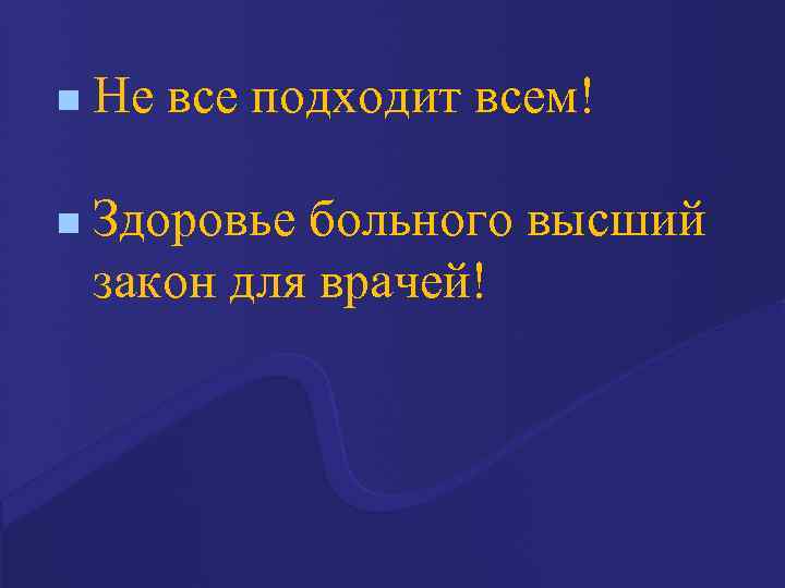 n Не все подходит всем! n Здоровье больного высший закон для врачей! 