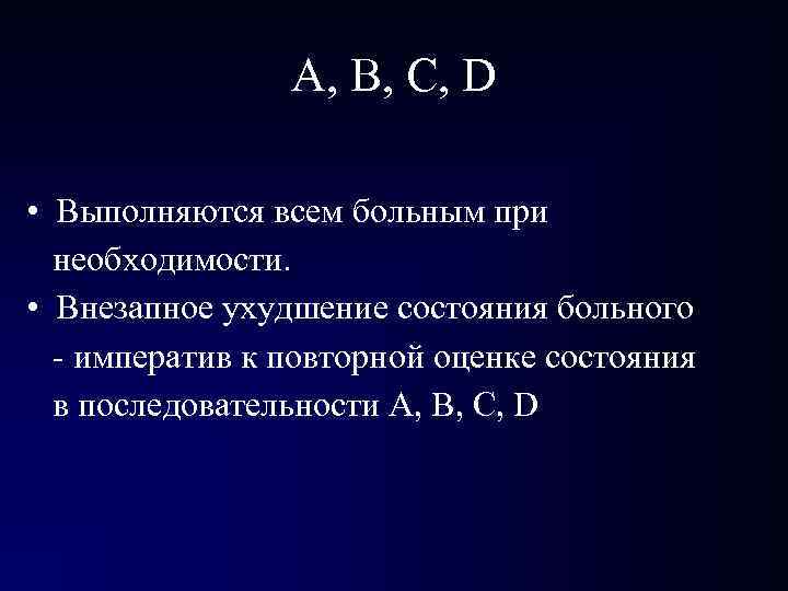 А, В, С, D • Выполняются всем больным при необходимости. • Внезапное ухудшение состояния