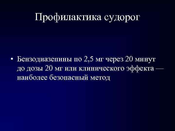 Профилактика судорог • Бензодиазепины по 2, 5 мг через 20 минут до дозы 20
