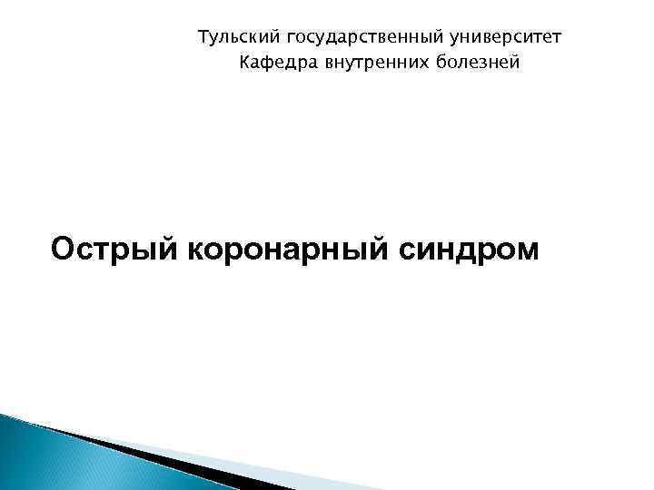 Тульский государственный университет Кафедра внутренних болезней Острый коронарный синдром 
