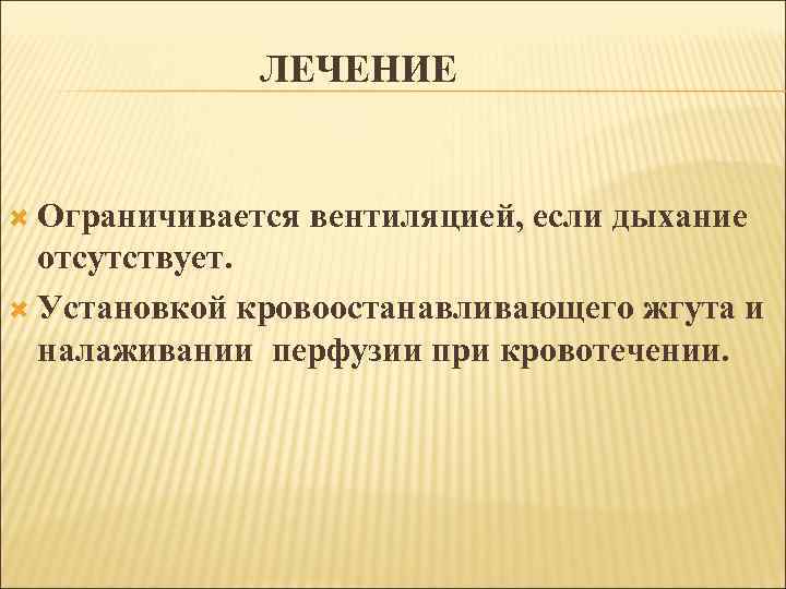 ЛЕЧЕНИЕ Ограничивается вентиляцией, если дыхание отсутствует. Установкой кровоостанавливающего жгута и налаживании перфузии при кровотечении.