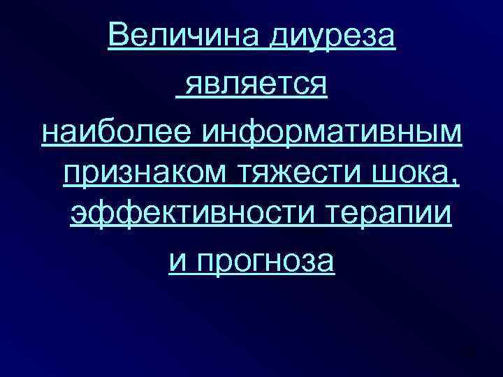 Величина диуреза является наиболее информативным признаком тяжести шока, эффективности терапии и прогноза 47 