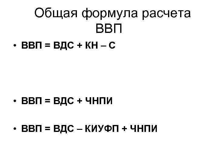  Общая формула расчета ВВП • ВВП = ВДС + КН – С •