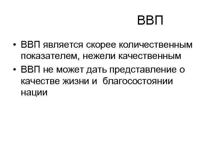  ВВП • ВВП является скорее количественным показателем, нежели качественным • ВВП не может