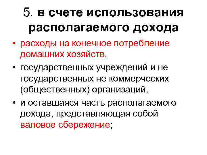 5. в счете использования располагаемого дохода • расходы на конечное потребление домашних хозяйств, •