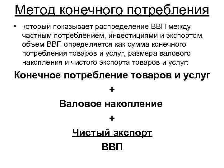 Метод конечного потребления • который показывает распределение ВВП между частным потреблением, инвестициями и экспортом,