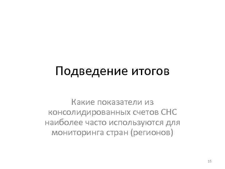Подведение итогов Какие показатели из консолидированных счетов СНС наиболее часто используются для мониторинга стран