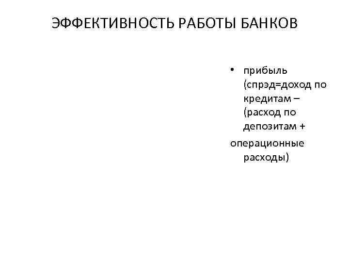 ЭФФЕКТИВНОСТЬ РАБОТЫ БАНКОВ • прибыль (спрэд=доход по кредитам – (расход по депозитам + операционные