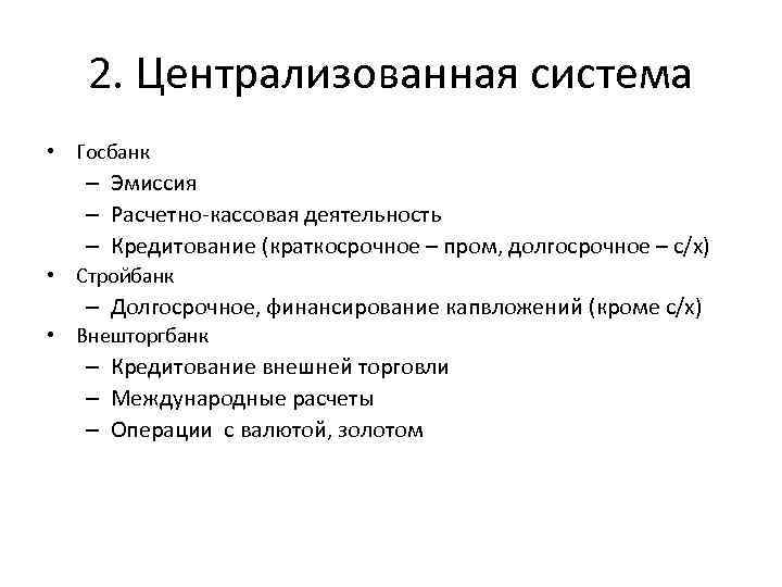 2. Централизованная система • Госбанк – Эмиссия – Расчетно-кассовая деятельность – Кредитование (краткосрочное –