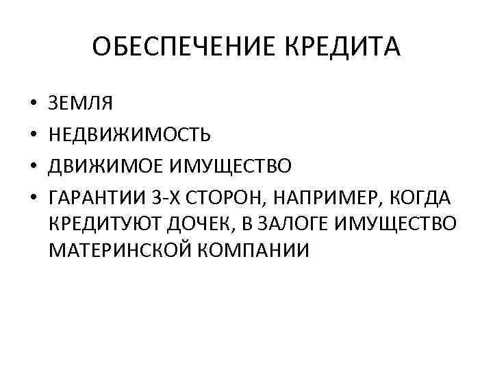 ОБЕСПЕЧЕНИЕ КРЕДИТА • • ЗЕМЛЯ НЕДВИЖИМОСТЬ ДВИЖИМОЕ ИМУЩЕСТВО ГАРАНТИИ 3 -Х СТОРОН, НАПРИМЕР, КОГДА