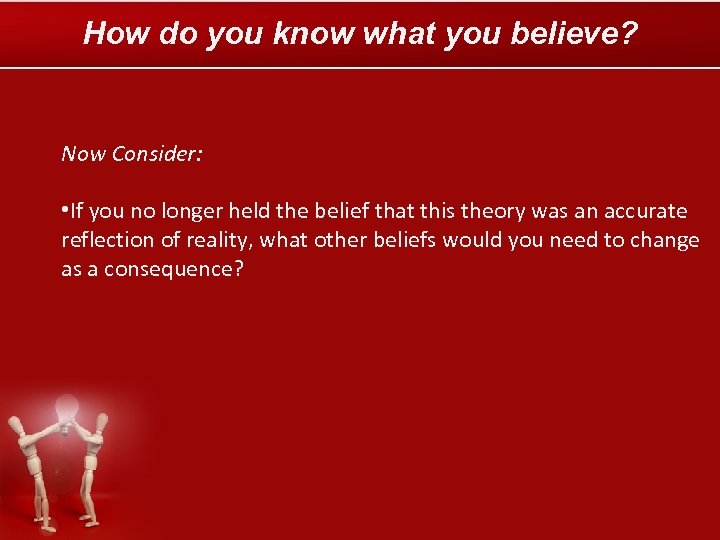 How do you know what you believe? Now Consider: • If you no longer