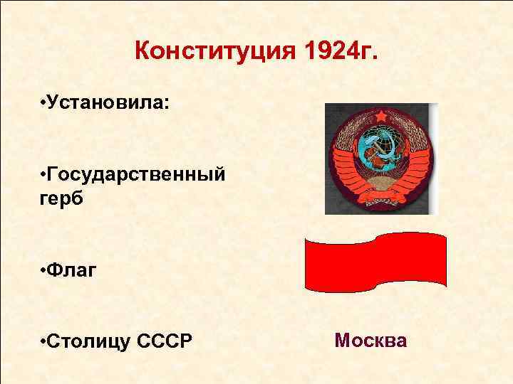 Конституция 1924 г. • Установила: • Государственный герб • Флаг • Столицу СССР Москва