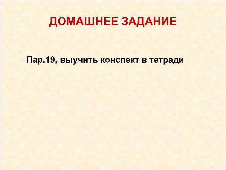 ДОМАШНЕЕ ЗАДАНИЕ Пар. 19, выучить конспект в тетради 