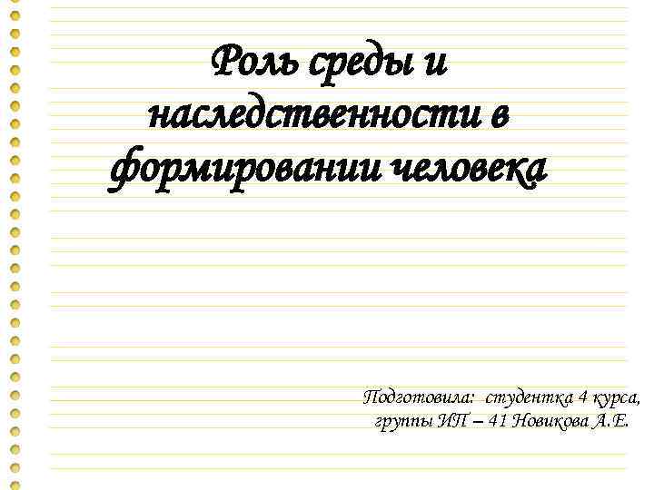 Роль среды и наследственности в формировании человека Подготовила: студентка 4 курса, группы ИП –