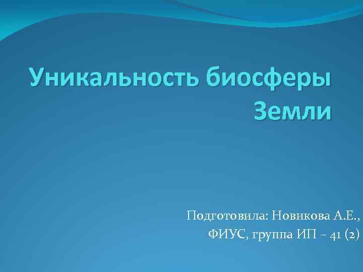 Уникальность биосферы Земли Подготовила: Новикова А. Е. , ФИУС, группа ИП – 41 (2)