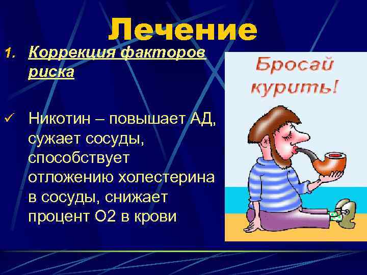 Лечение 1. Коррекция факторов риска ü Никотин – повышает АД, сужает сосуды, способствует отложению