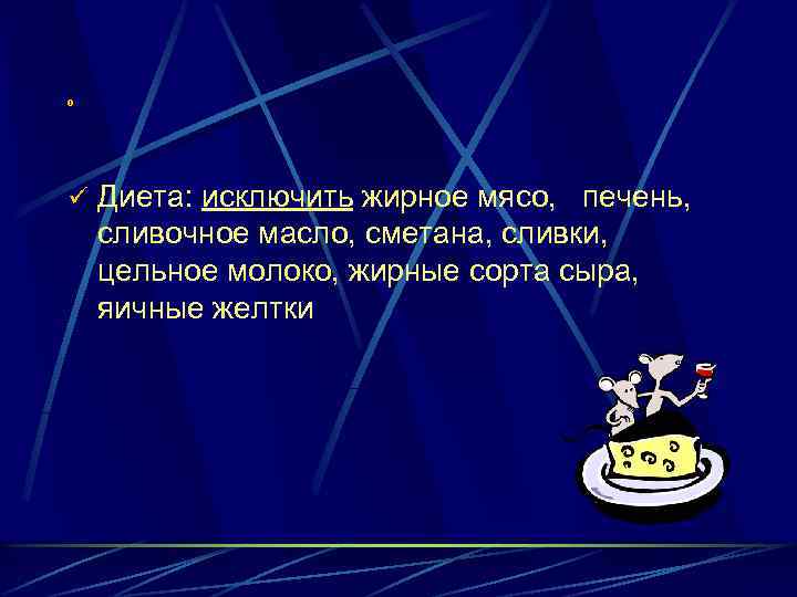 0 ü Диета: исключить жирное мясо, печень, сливочное масло, сметана, сливки, цельное молоко, жирные