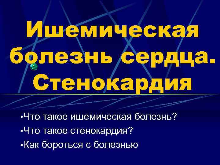 Ишемическая болезнь сердца. Стенокардия • Что такое ишемическая болезнь? • Что такое стенокардия? •