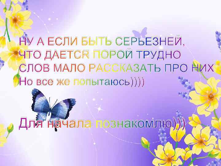 НУ А ЕСЛИ БЫТЬ СЕРЬЕЗНЕЙ, ЧТО ДАЕТСЯ ПОРОЙ ТРУДНО СЛОВ МАЛО РАССКАЗАТЬ ПРО НИХ