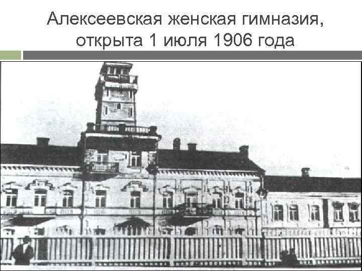Алексеевская женская гимназия, открыта 1 июля 1906 года 