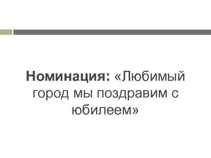 Номинация: «Любимый город мы поздравим с юбилеем» 