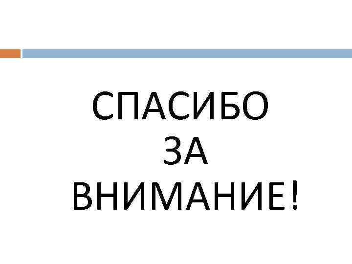 СПАСИБО ЗА ВНИМАНИЕ! 