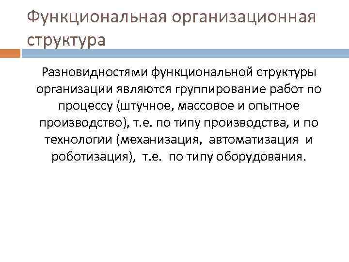 Функциональная организационная структура Разновидностями функциональной структуры организации являются группирование работ по процессу (штучное, массовое