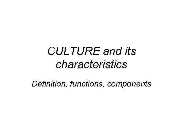 CULTURE and its characteristics Definition, functions, components 