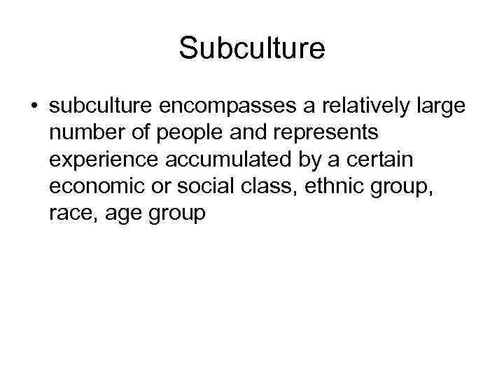 Subculture • subculture encompasses a relatively large number of people and represents experience accumulated