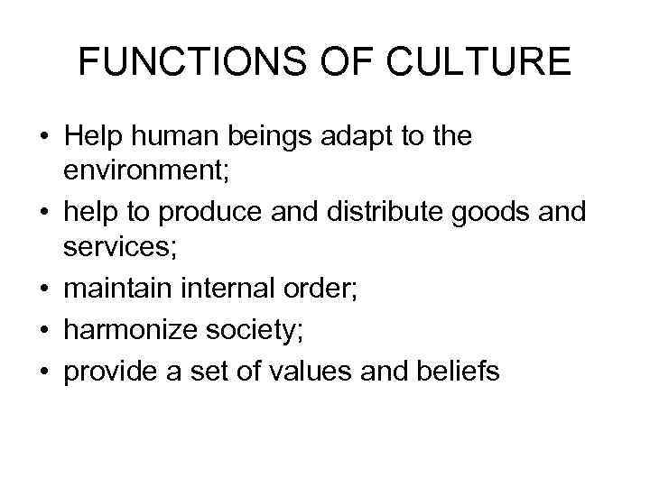 FUNCTIONS OF CULTURE • Help human beings adapt to the environment; • help to