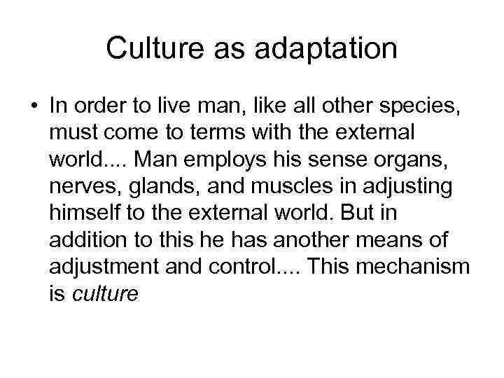 Culture as adaptation • In order to live man, like all other species, must