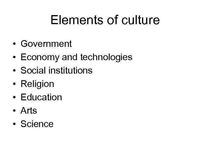 Elements of culture • • Government Economy and technologies Social institutions Religion Education Arts