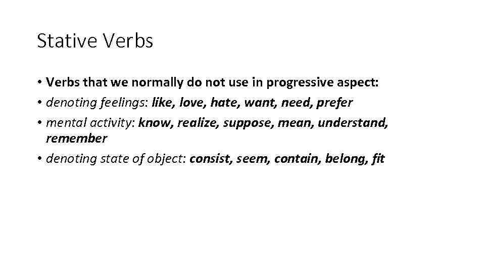 Stative Verbs • Verbs that we normally do not use in progressive aspect: •