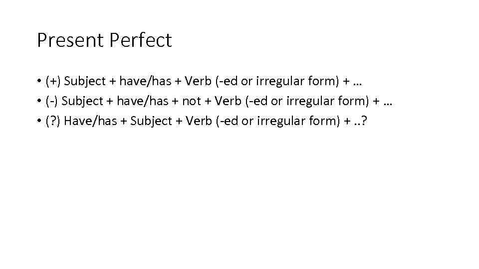 Present Perfect • (+) Subject + have/has + Verb (-ed or irregular form) +