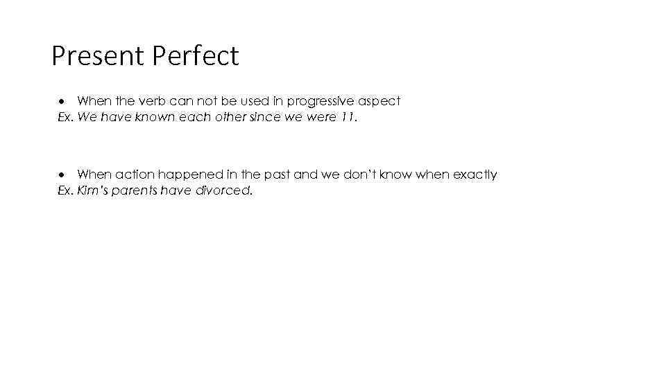 Present Perfect When the verb can not be used in progressive aspect Ex. We