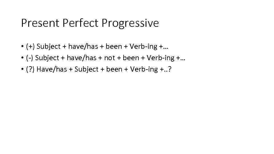 Present Perfect Progressive • (+) Subject + have/has + been + Verb-ing +… •