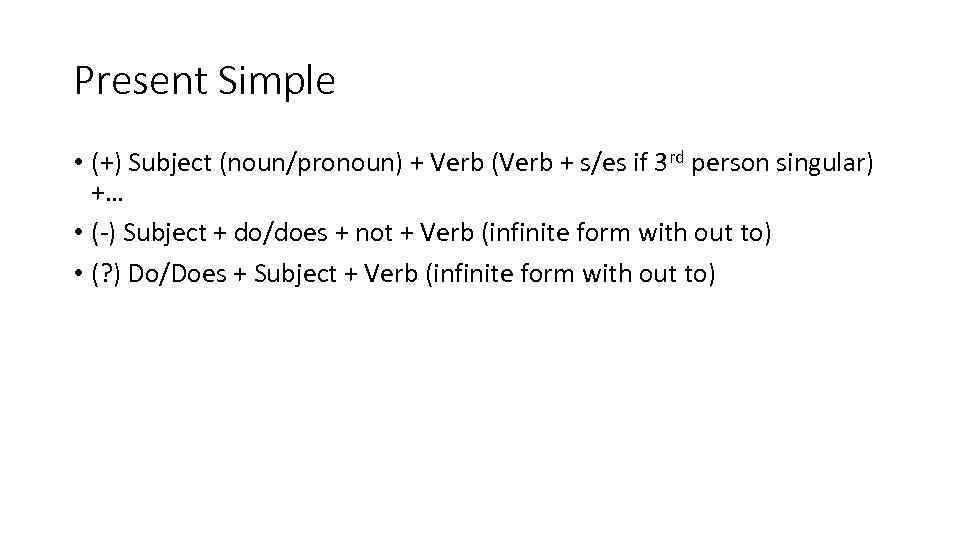 Present Simple • (+) Subject (noun/pronoun) + Verb (Verb + s/es if 3 rd