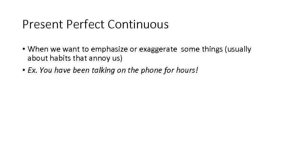 Present Perfect Continuous • When we want to emphasize or exaggerate some things (usually