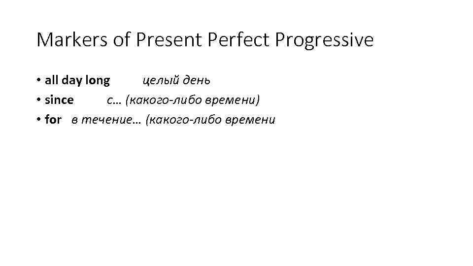 Markers of Present Perfect Progressive • all day long целый день • since с…