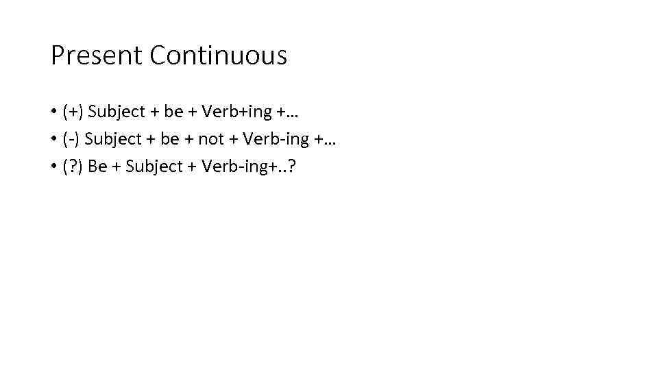 Present Continuous • (+) Subject + be + Verb+ing +… • (-) Subject +