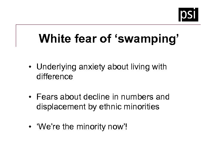 White fear of ‘swamping’ • Underlying anxiety about living with difference • Fears about