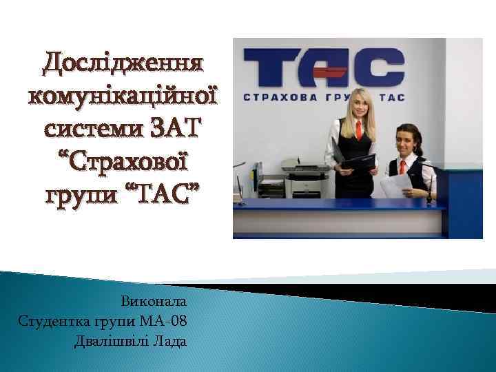 Дослідження комунікаційної системи ЗАТ “Страхової групи “ТАС” Виконала Студентка групи МА-08 Двалішвілі Лада 