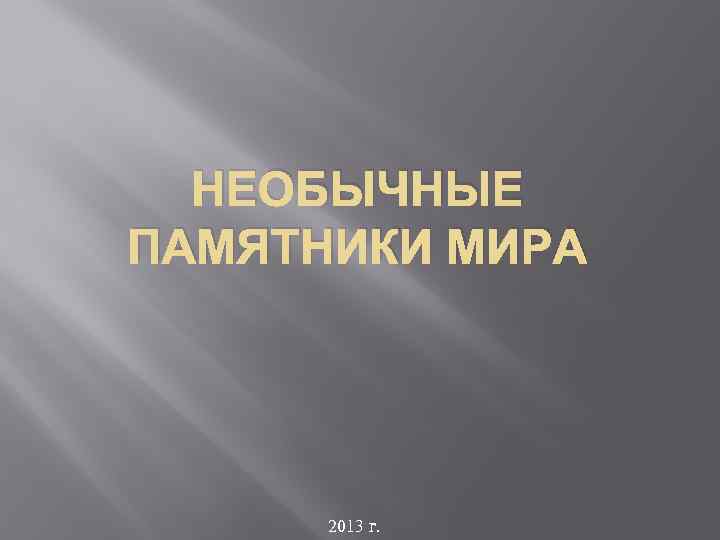 НЕОБЫЧНЫЕ ПАМЯТНИКИ МИРА 2013 г. 