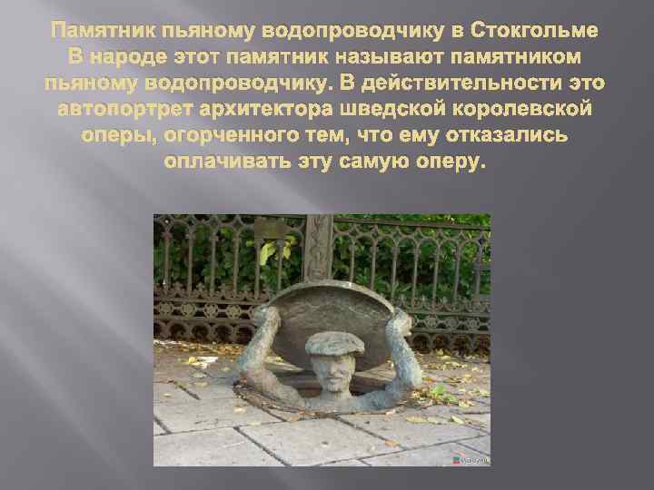 Памятник пьяному водопроводчику в Стокгольме В народе этот памятник называют памятником пьяному водопроводчику. В