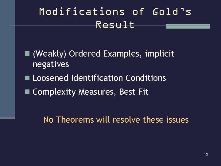 Modifications of Gold’s Result n (Weakly) Ordered Examples, implicit negatives n Loosened Identification Conditions