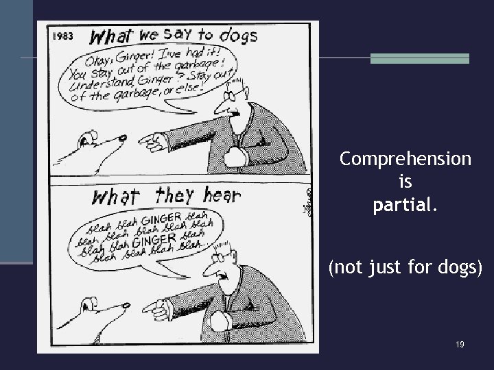 Comprehension is partial. (not just for dogs) 19 