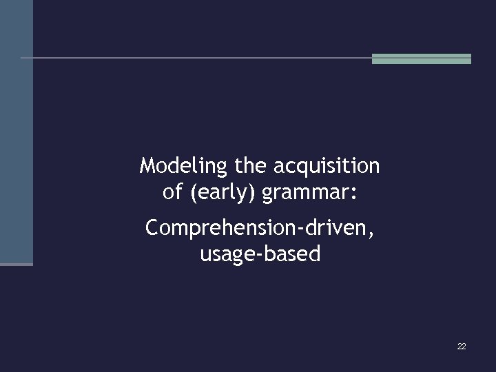 Modeling the acquisition of (early) grammar: Comprehension-driven, usage-based 22 