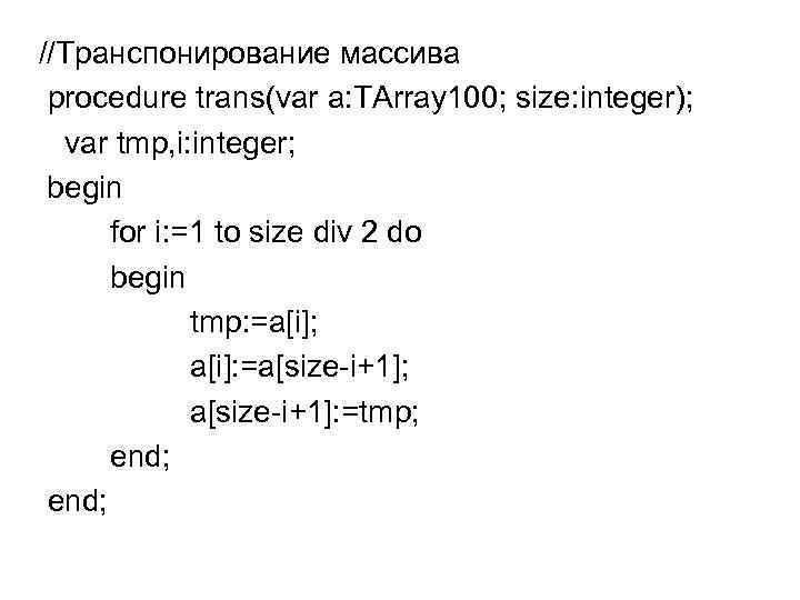//Транспонирование массива procedure trans(var a: TArray 100; size: integer); var tmp, i: integer; begin